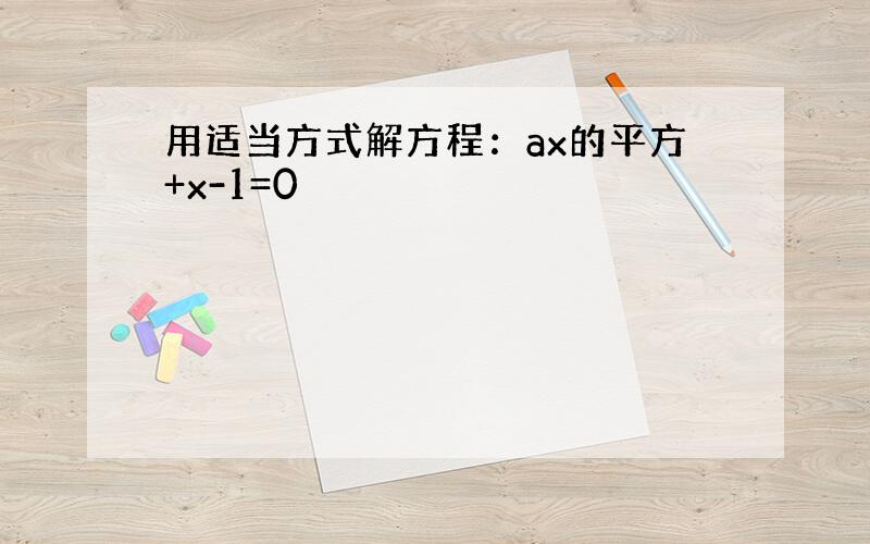 用适当方式解方程：ax的平方+x-1=0