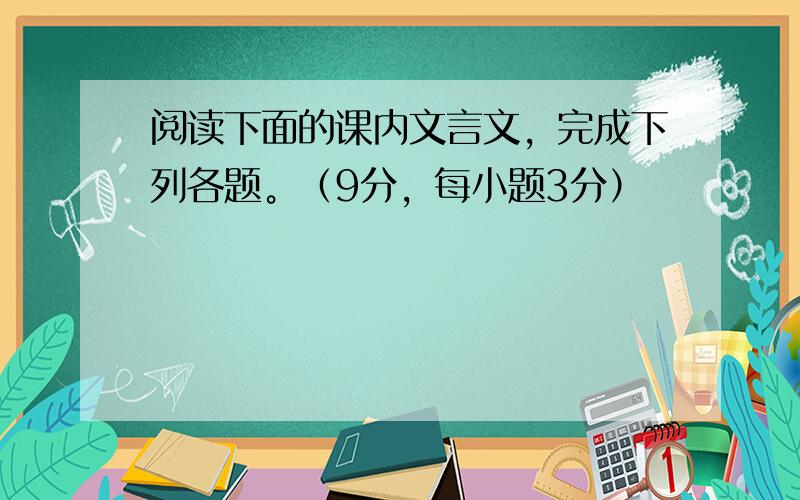 阅读下面的课内文言文，完成下列各题。（9分，每小题3分）