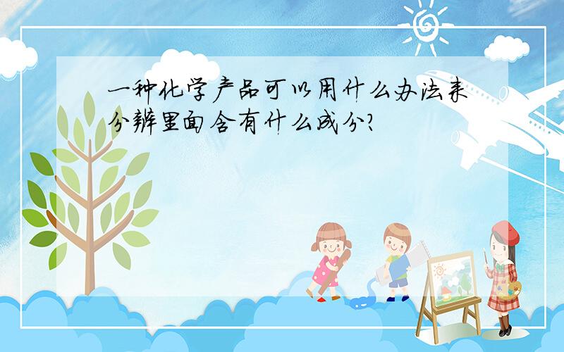 一种化学产品可以用什么办法来分辨里面含有什么成分?