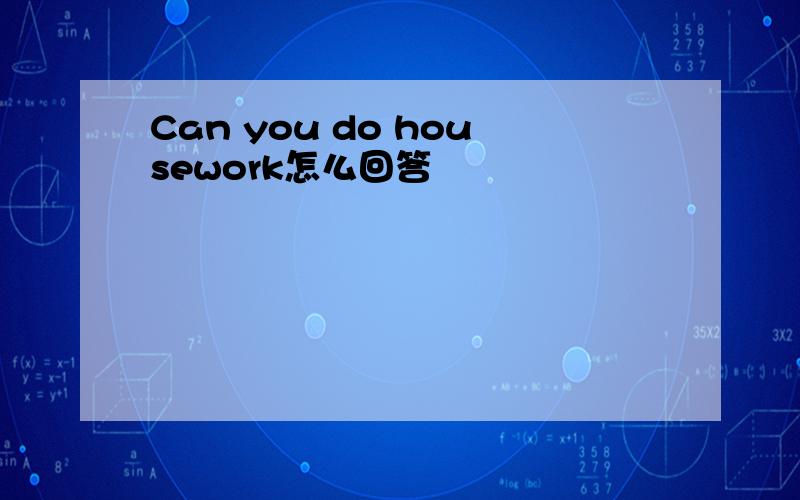 Can you do housework怎么回答