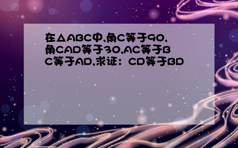 在△ABC中,角C等于90,角CAD等于30,AC等于BC等于AD,求证：CD等于BD