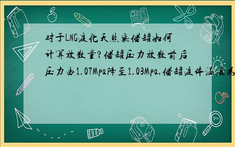 对于LNG液化天然气储罐如何计算放散量?储罐压力放散前后压力由1.07Mpa降至1.03Mpa,储罐液体温度为-137