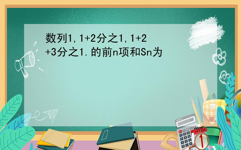 数列1,1+2分之1,1+2+3分之1.的前n项和Sn为