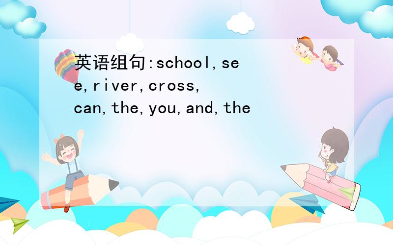 英语组句:school,see,river,cross,can,the,you,and,the