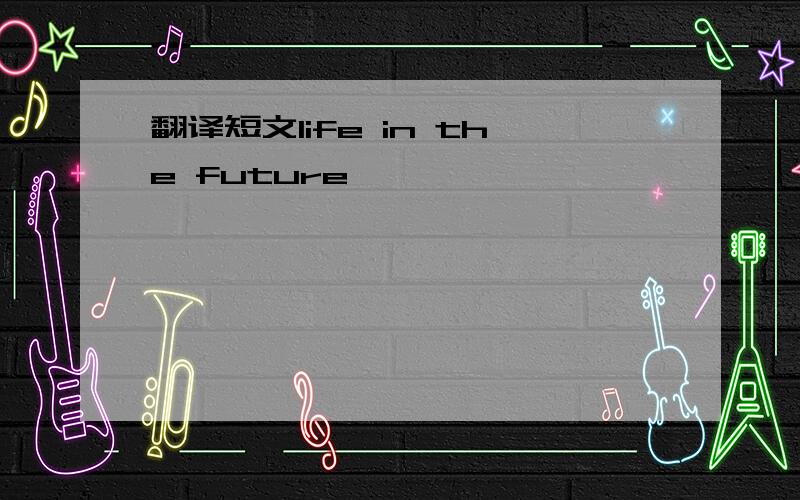 翻译短文life in the future