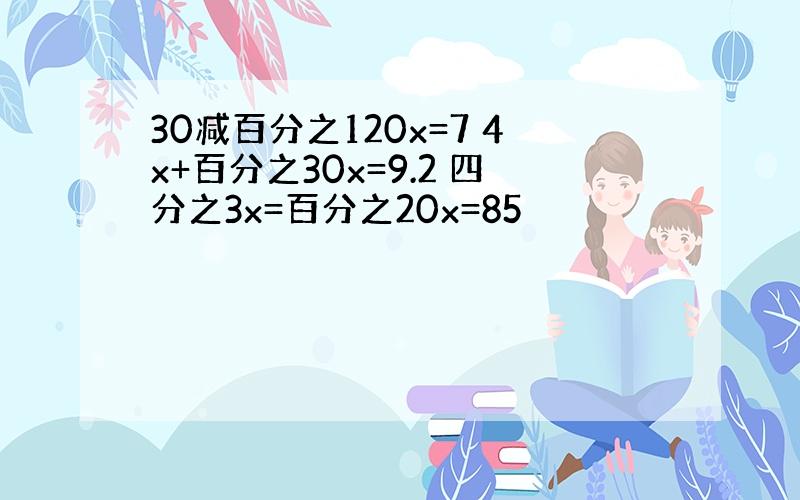 30减百分之120x=7 4x+百分之30x=9.2 四分之3x=百分之20x=85