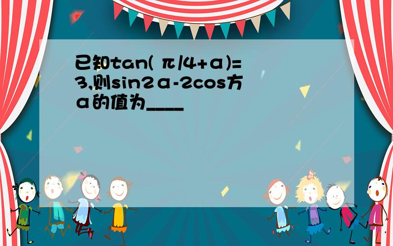 已知tan( π/4+α)=3,则sin2α-2cos方α的值为____