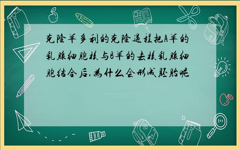 克隆羊多利的克隆过程把A羊的乳腺细胞核与B羊的去核乳腺细胞结合后,为什么会形成胚胎呢