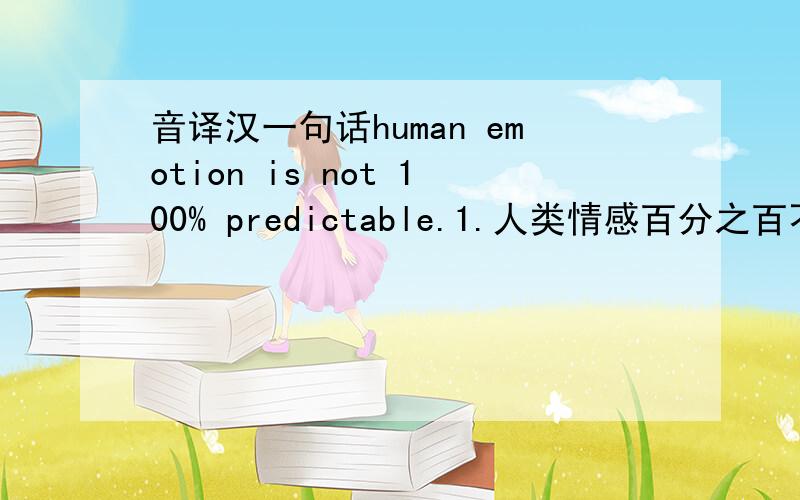 音译汉一句话human emotion is not 100% predictable.1.人类情感百分之百不可预期2.