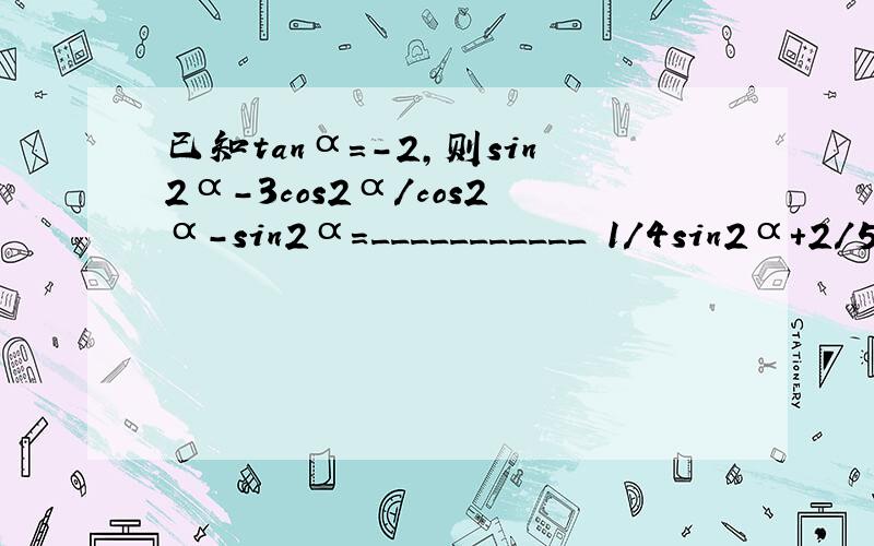 已知tanα=-2,则sin2α-3cos2α/cos2α-sin2α=___________ 1/4sin2α+2/5