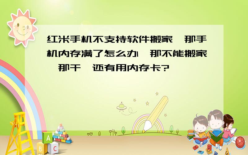 红米手机不支持软件搬家,那手机内存满了怎么办,那不能搬家,那干嘛还有用内存卡?