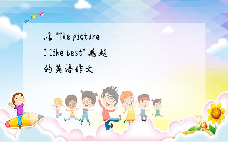 以“The picture I like best”为题的英语作文