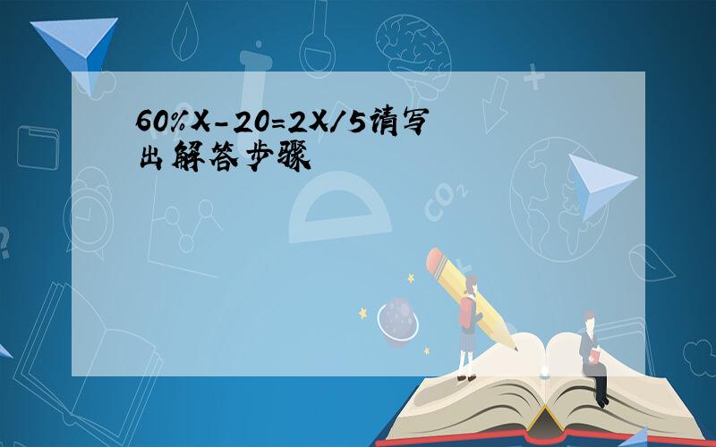 60%X－20=2X/5请写出解答步骤