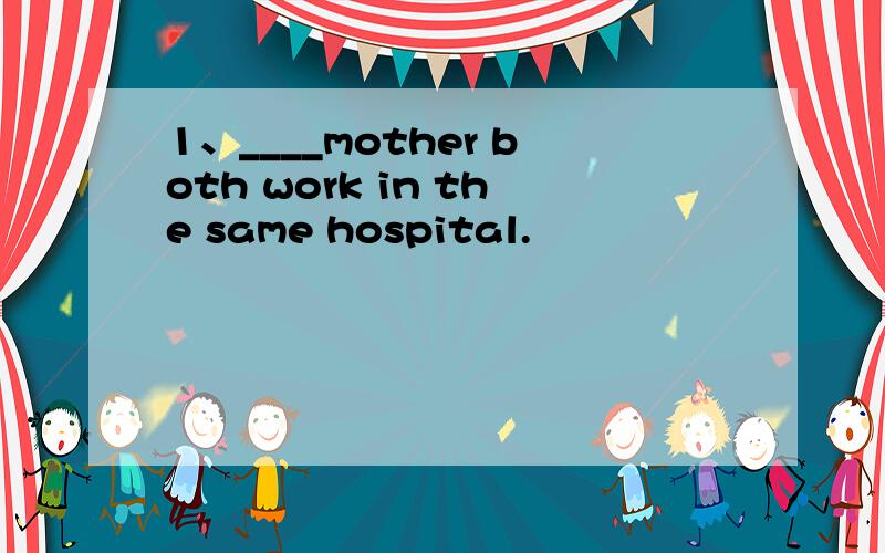 1、____mother both work in the same hospital.