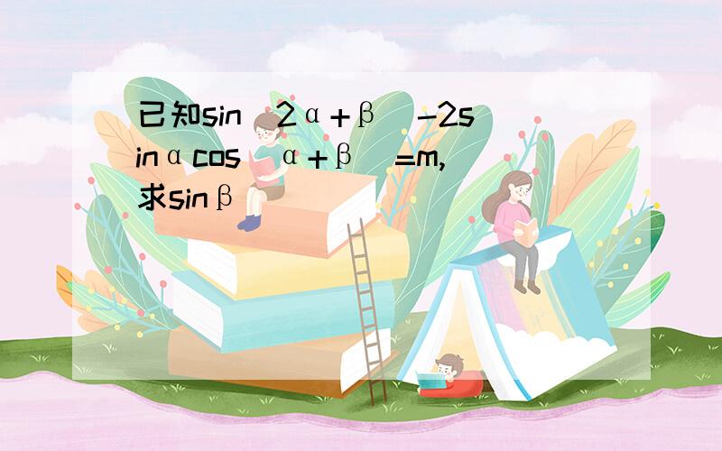 已知sin(2α+β)-2sinαcos(α+β)=m,求sinβ