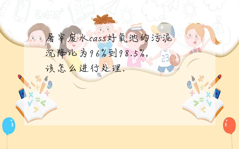 屠宰废水cass好氧池的污泥沉降比为96%到98.5%,该怎么进行处理.