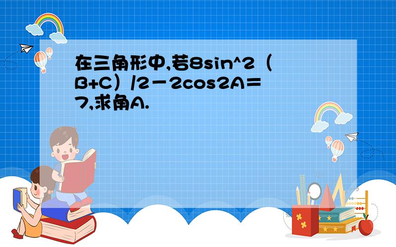 在三角形中,若8sin^2（B+C）/2－2cos2A＝7,求角A.