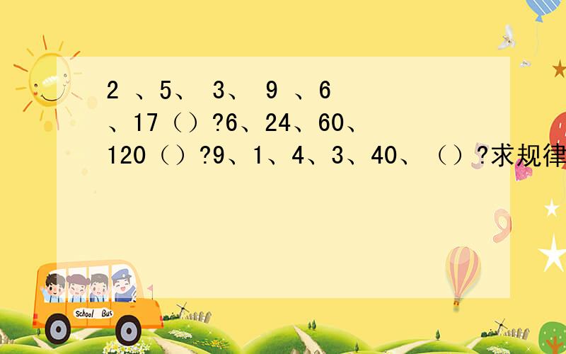 2 、5、 3、 9 、6 、17（）?6、24、60、120（）?9、1、4、3、40、（）?求规律、、、