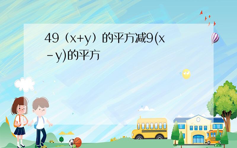 49（x+y）的平方减9(x-y)的平方