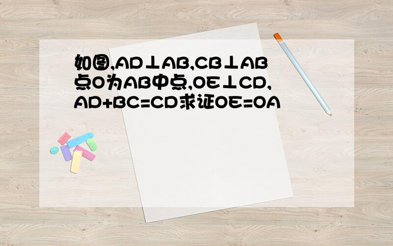 如图,AD⊥AB,CB⊥AB点O为AB中点,OE⊥CD,AD+BC=CD求证OE=OA