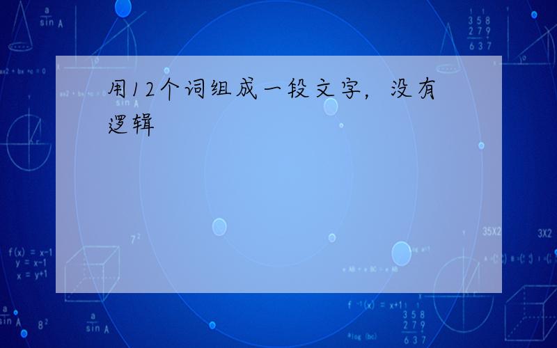 用12个词组成一段文字，没有逻辑