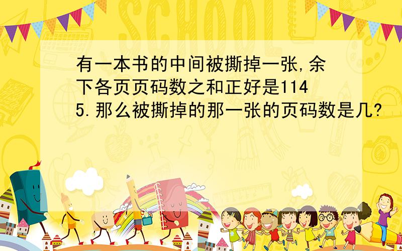 有一本书的中间被撕掉一张,余下各页页码数之和正好是1145.那么被撕掉的那一张的页码数是几?