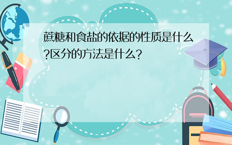 蔗糖和食盐的依据的性质是什么?区分的方法是什么?