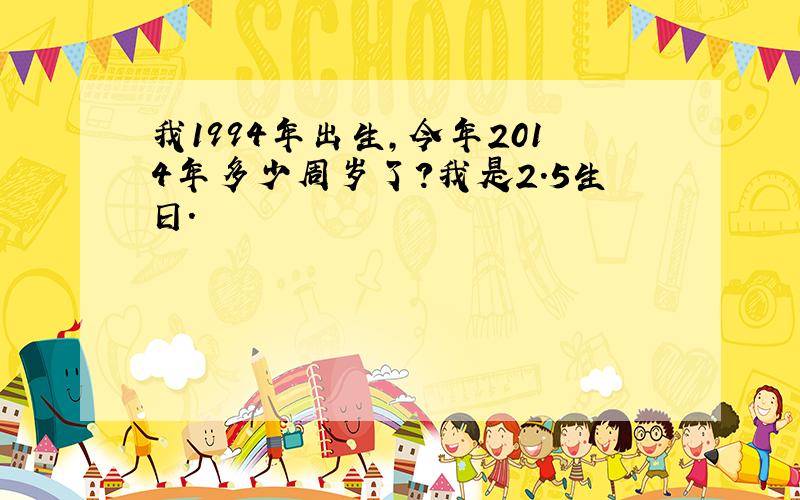 我1994年出生,今年2014年多少周岁了?我是2.5生日.