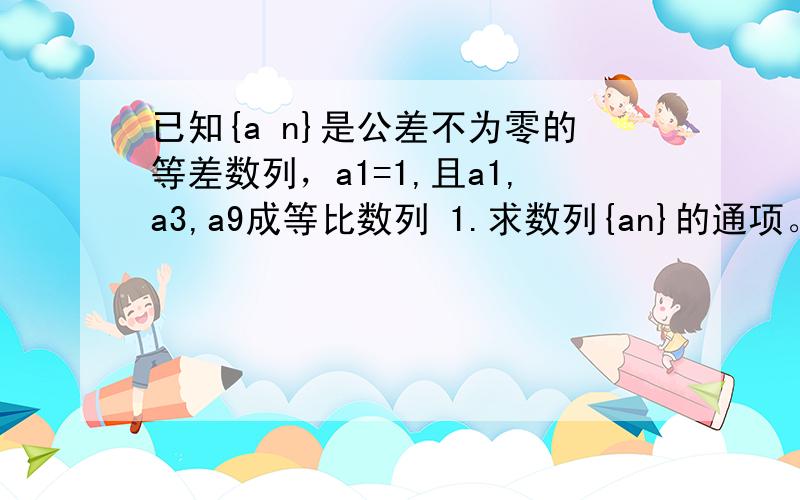 已知{a n}是公差不为零的等差数列，a1=1,且a1,a3,a9成等比数列 1.求数列{an}的通项。2.求数列{2的