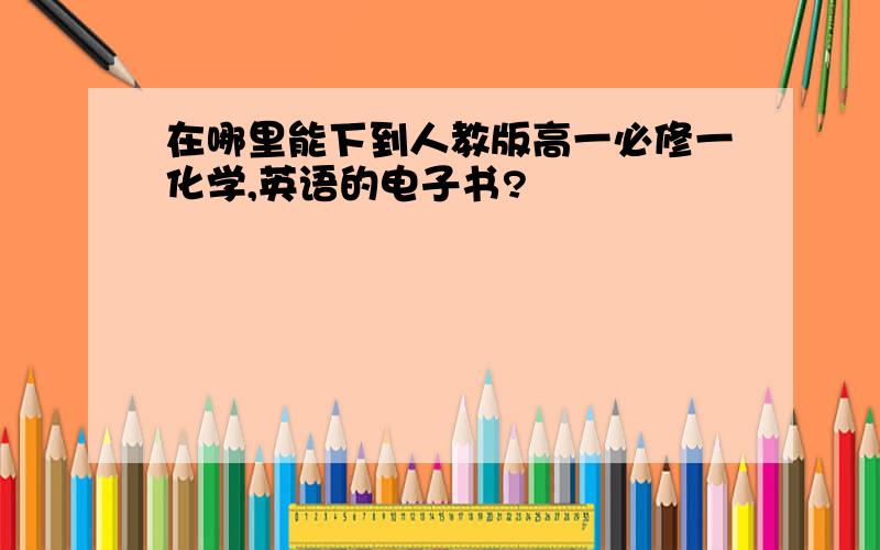 在哪里能下到人教版高一必修一化学,英语的电子书?