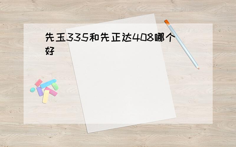 先玉335和先正达408哪个好