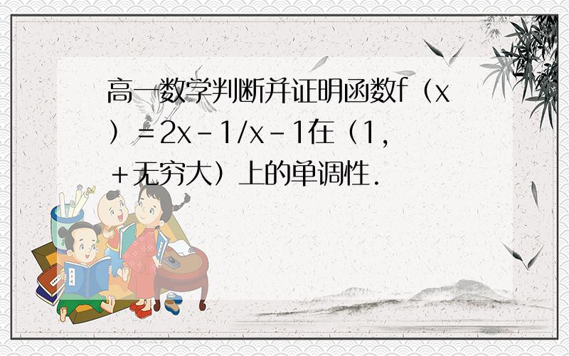 高一数学判断并证明函数f（x）＝2x－1/x－1在（1,＋无穷大）上的单调性.