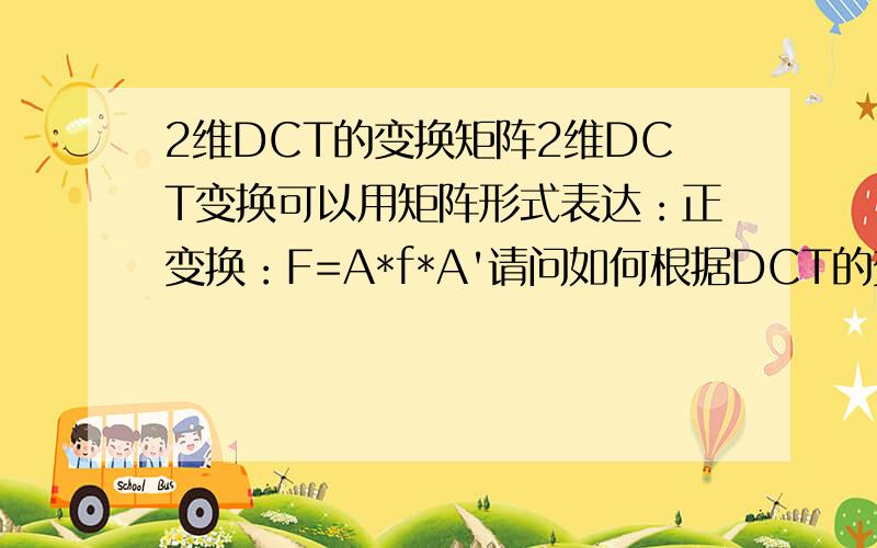 2维DCT的变换矩阵2维DCT变换可以用矩阵形式表达：正变换：F=A*f*A'请问如何根据DCT的变换公式来推到出上述中