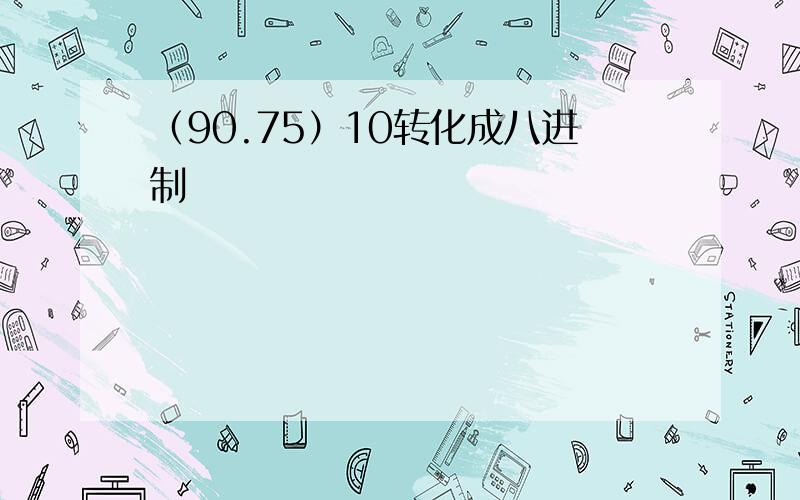 （90.75）10转化成八进制