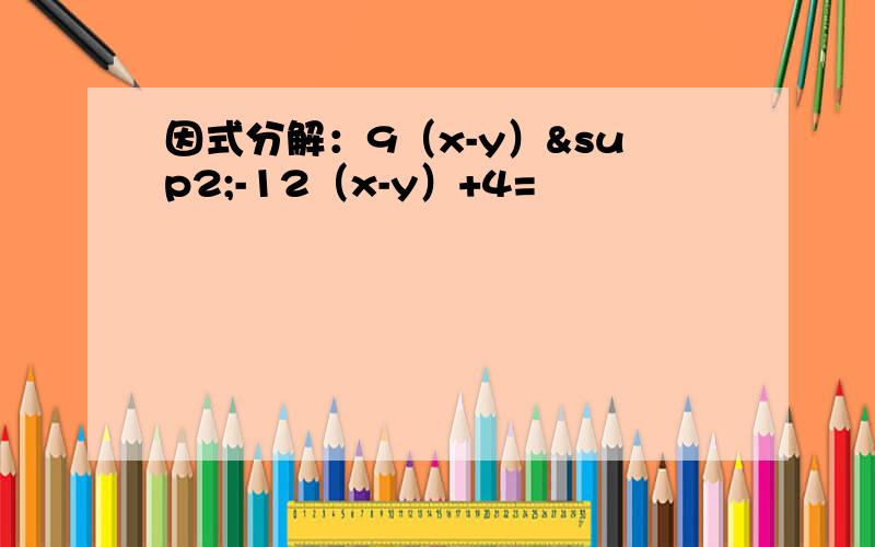 因式分解：9（x-y）²-12（x-y）+4=