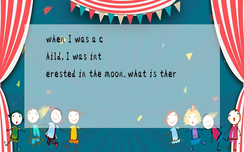 when I was a child,I was interested in the moon.what is ther