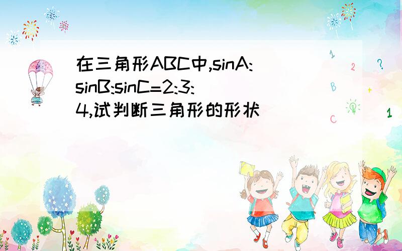 在三角形ABC中,sinA:sinB:sinC=2:3:4,试判断三角形的形状