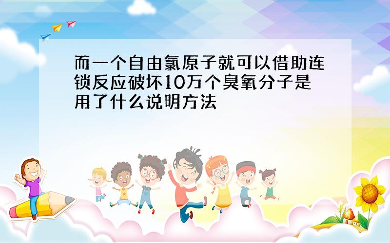 而一个自由氯原子就可以借助连锁反应破坏10万个臭氧分子是用了什么说明方法