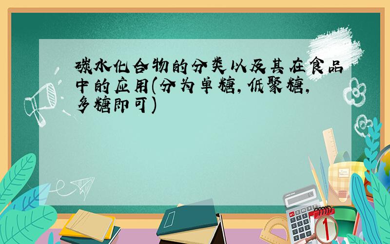 碳水化合物的分类以及其在食品中的应用(分为单糖,低聚糖,多糖即可)