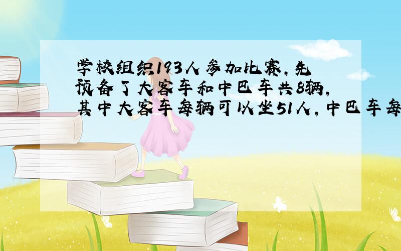 学校组织193人参加比赛,先预备了大客车和中巴车共8辆,其中大客车每辆可以坐51人,中巴车每辆可坐8人,刚好坐满,学校预