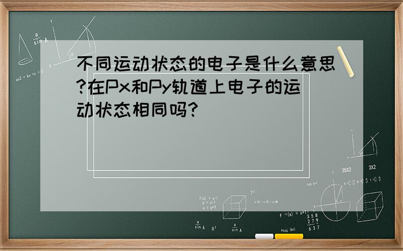 不同运动状态的电子是什么意思?在Px和Py轨道上电子的运动状态相同吗?