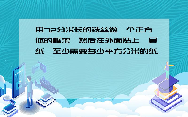 用72分米长的铁丝做一个正方体的框架,然后在外面贴上一层纸,至少需要多少平方分米的纸.