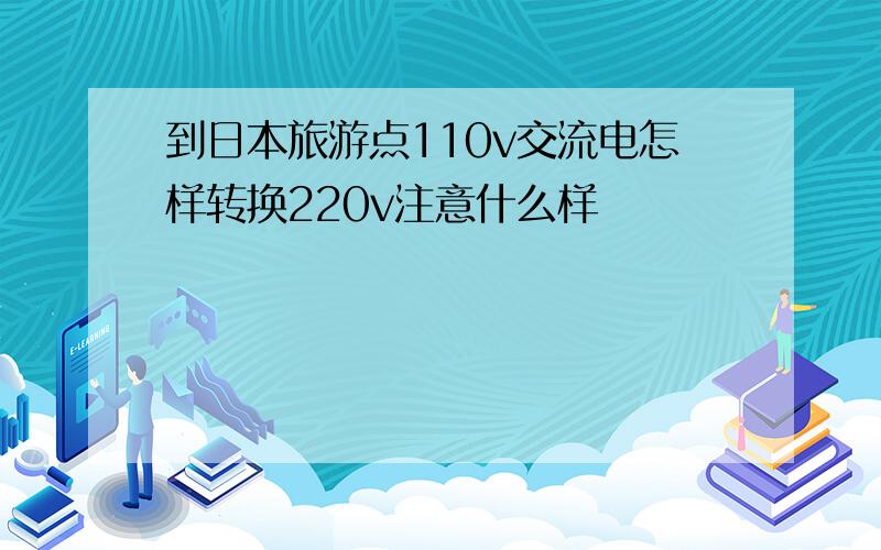 到日本旅游点110v交流电怎样转换220v注意什么样