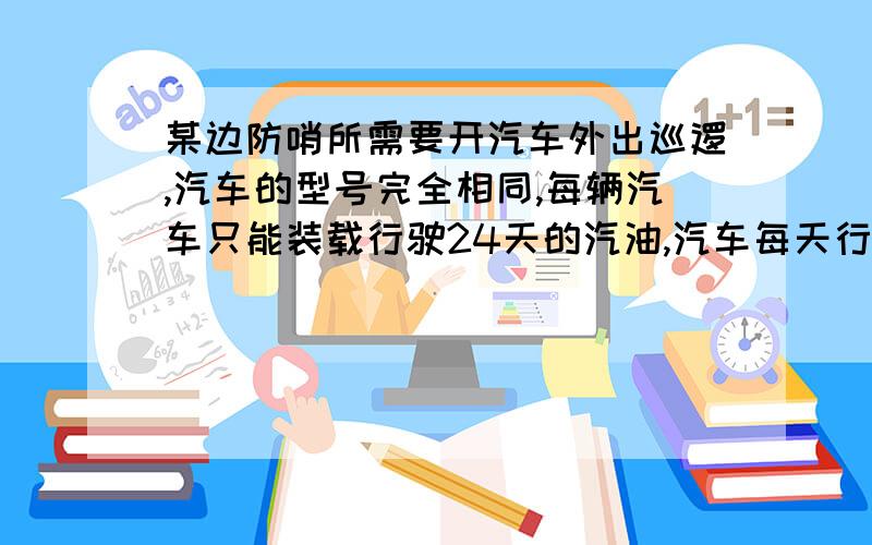 某边防哨所需要开汽车外出巡逻,汽车的型号完全相同,每辆汽车只能装载行驶24天的汽油,汽车每天行驶200千