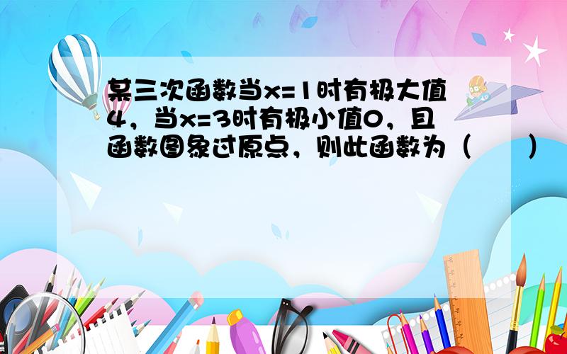 某三次函数当x=1时有极大值4，当x=3时有极小值0，且函数图象过原点，则此函数为（　　）