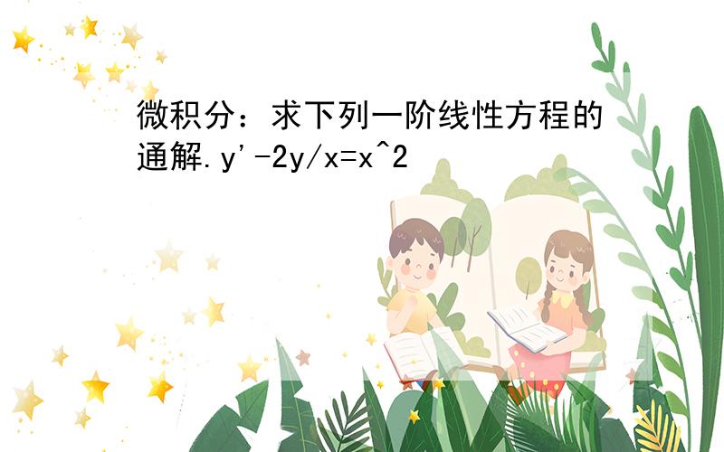 微积分：求下列一阶线性方程的通解.y'-2y/x=x^2