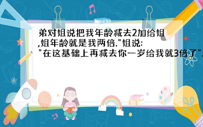 弟对姐说把我年龄减去2加给姐,姐年龄就是我两倍.