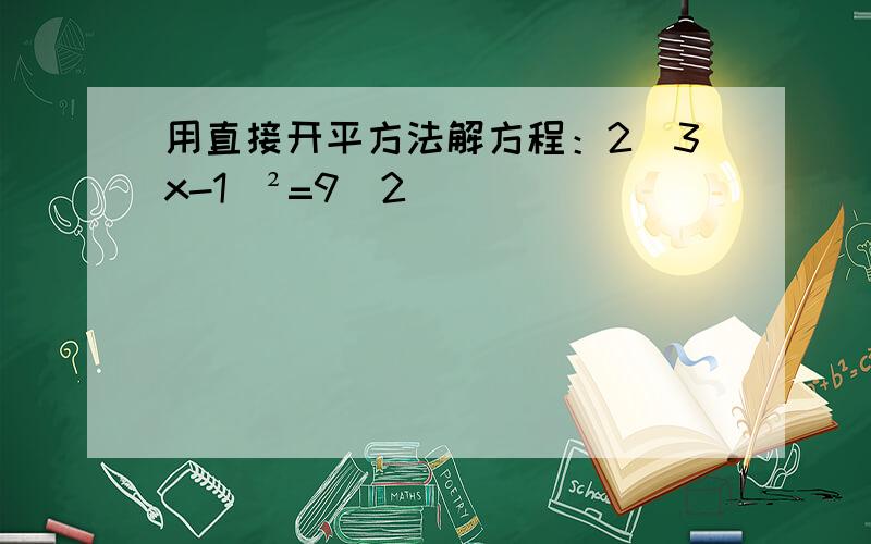 用直接开平方法解方程：2（3x-1）²=9／2