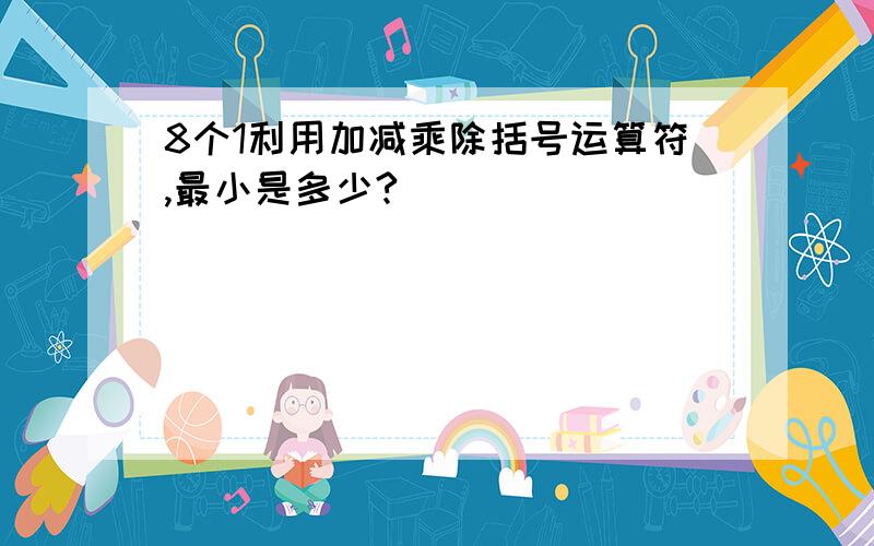 8个1利用加减乘除括号运算符,最小是多少?