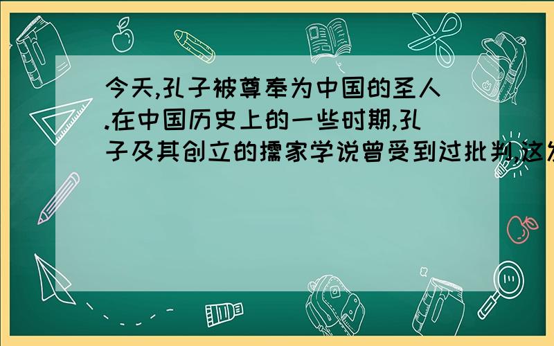 今天,孔子被尊奉为中国的圣人.在中国历史上的一些时期,孔子及其创立的儒家学说曾受到过批判,这发生在